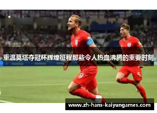 重温莫塔夺冠杯辉煌征程那些令人热血沸腾的重要时刻