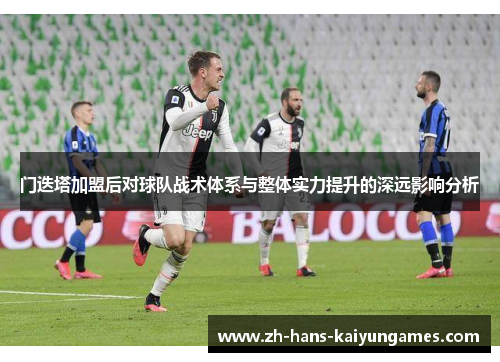 门迭塔加盟后对球队战术体系与整体实力提升的深远影响分析