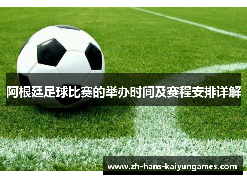 阿根廷足球比赛的举办时间及赛程安排详解 阿根廷足球比赛的举办时间及赛程安排详解