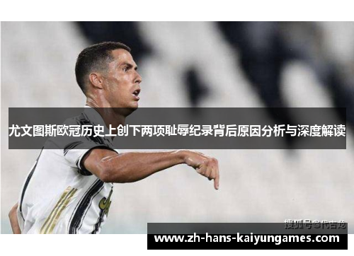 尤文图斯欧冠历史上创下两项耻辱纪录背后原因分析与深度解读